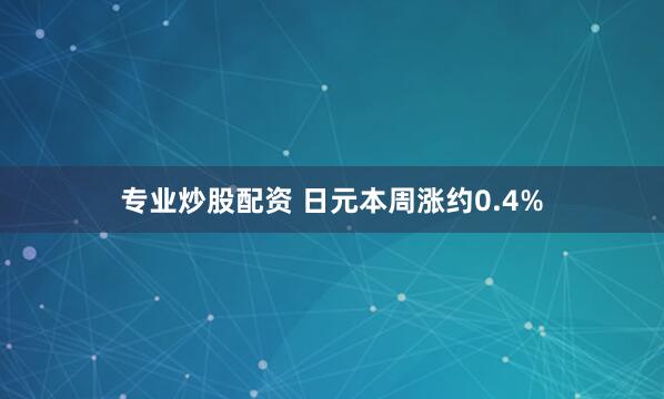 专业炒股配资 日元本周涨约0.4%