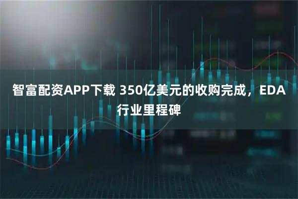 智富配资APP下载 350亿美元的收购完成,EDA行业里程碑