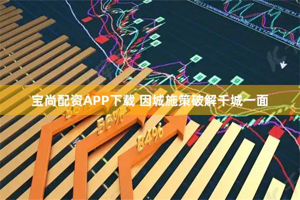 宝尚配资APP下载 因城施策破解千城一面