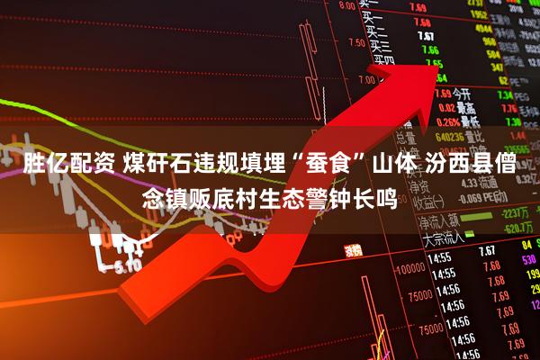 胜亿配资 煤矸石违规填埋“蚕食”山体 汾西县僧念镇贩底村生态警钟长鸣