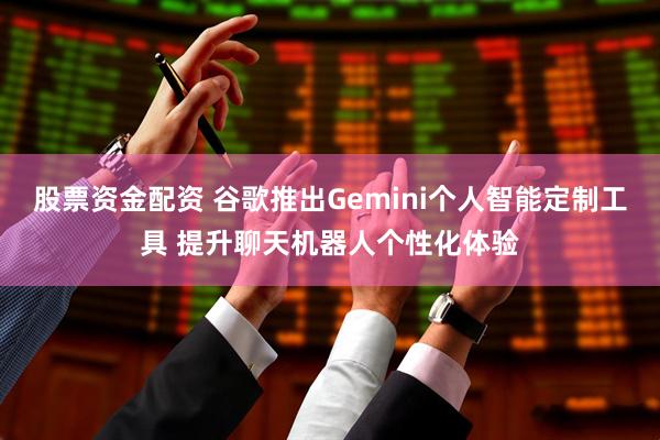 股票资金配资 谷歌推出Gemini个人智能定制工具 提升聊天机器人个性化体验