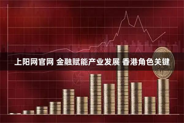 上阳网官网 金融赋能产业发展 香港角色关键