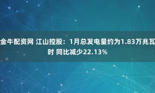 金牛配资网 江山控股：1月总发电量约为1.83万兆瓦时 同比减少22.13%