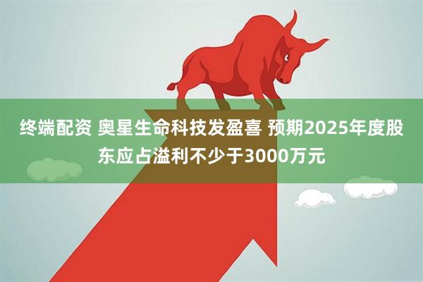终端配资 奥星生命科技发盈喜 预期2025年度股东应占溢利不少于3000万元