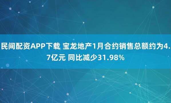 民间配资APP下载 宝龙地产1月合约销售总额约为4.7亿元 同比减少31.98%