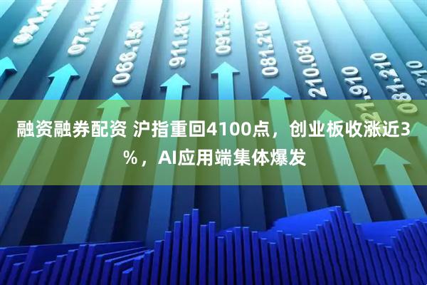 融资融券配资 沪指重回4100点，创业板收涨近3％，AI应用端集体爆发