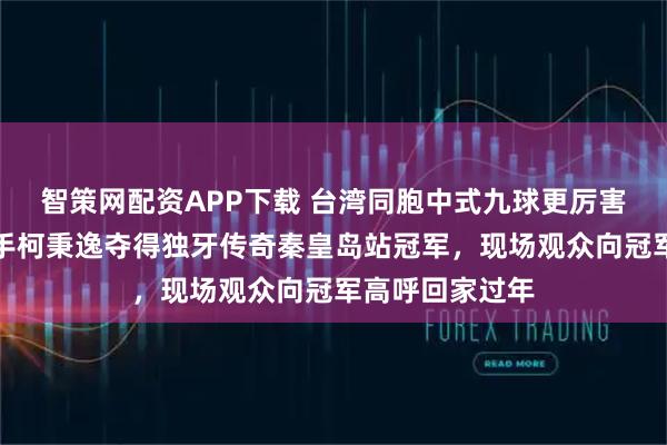 智策网配资APP下载 台湾同胞中式九球更厉害?中国台北选手柯秉逸夺得独牙传奇秦皇岛站冠军,现场观众向冠军高呼回家过年
