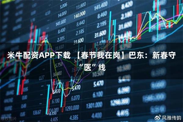 米牛配资APP下载 【春节我在岗】巴东：新春守“医”线