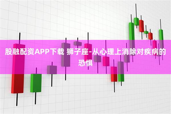 股融配资APP下载 狮子座-从心理上消除对疾病的恐惧