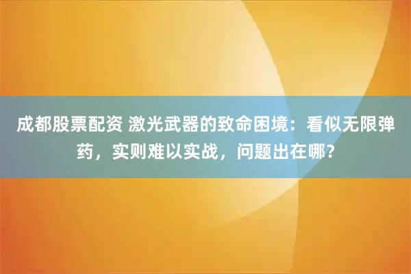 成都股票配资 激光武器的致命困境：看似无限弹药，实则难以实战，问题出在哪？