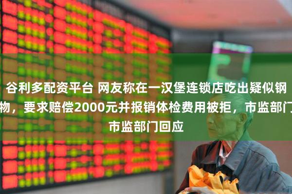 谷利多配资平台 网友称在一汉堡连锁店吃出疑似钢针异物，要求赔偿2000元并报销体检费用被拒，市监部门回应