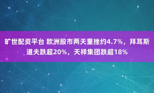 旷世配资平台 欧洲股市两天重挫约4.7%，拜耳斯道夫跌超20%，天祥集团跌超18%